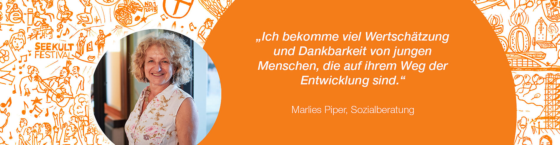 Zitat Marlies Piper, Sozialberatung: „Ich bekomme viel Wertschätzung und Dankbarkeit von jungen Menschen, die auf ihrem Weg der Entwicklung sind.“